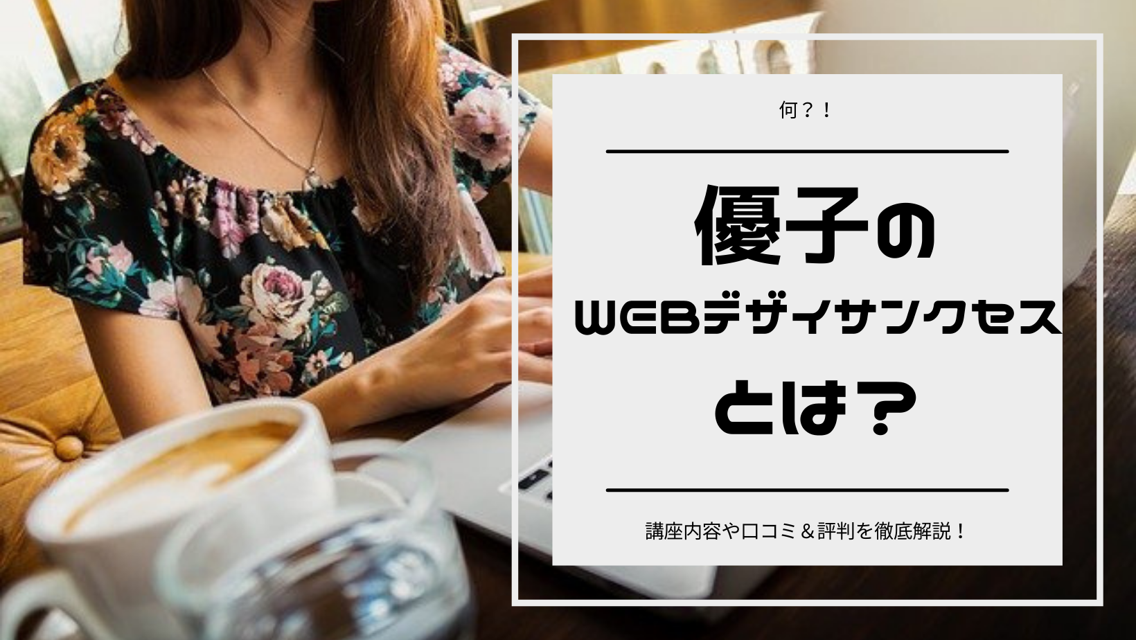 【何？！】優子のWEBデザインサクセスとは？講座内容や口コミ＆評判を徹底解説！